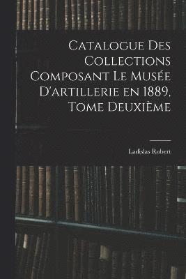 Ladislas Robert - Catalogue des Collections Composant le Musée D'artillerie en 1889, Tome Deuxième, Häftad