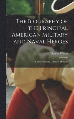 bokomslag The Biography of the Principal American Military and Naval Heroes