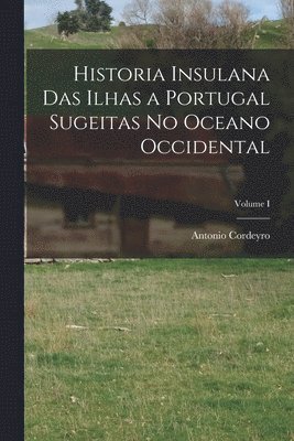 bokomslag Historia Insulana das Ilhas a Portugal Sugeitas no Oceano Occidental; Volume I