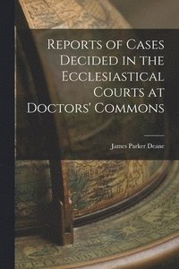 bokomslag Reports of Cases Decided in the Ecclesiastical Courts at Doctors' Commons