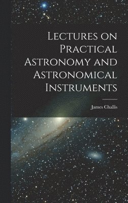 bokomslag Lectures on Practical Astronomy and Astronomical Instruments