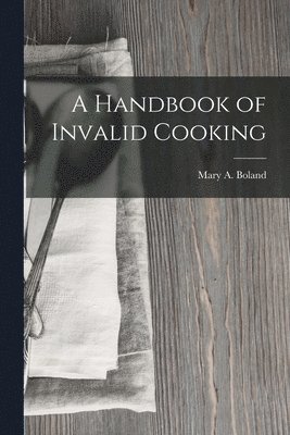 bokomslag A Handbook of Invalid Cooking