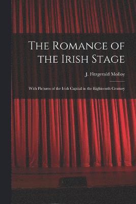 Romance of the Irish Stage; With Pictures of the Irish Capital in the Eighteenth Century
