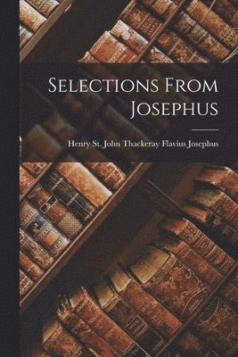 Henry St John Thackeray F Josephus, Henry St John Thackeray F. Josephus, F... Josephus, Henry St. John Thackeray - Selections From Josephus, Häftad