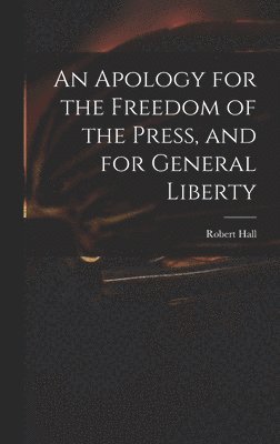 Robert Hall - Apology for the Freedom of the Press, and for General Liberty, Inbunden