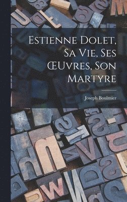 Joseph Boulmier - Estienne Dolet, sa vie, ses OEuvres, son Martyre, Inbunden