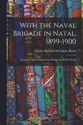 Charles Richard Newdigate Burne - With the Naval Brigade in Natal, 1899-1900, Häftad