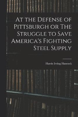 At the Defense of Pittsburgh or The Struggle to Save America's Fighting Steel Supply 1