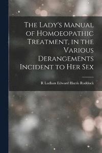 bokomslag The Lady's Manual of Homoeopathic Treatment, in the Various Derangements Incident to Her Sex