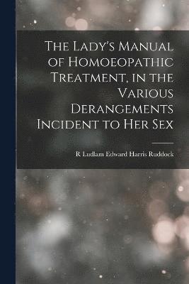 The Lady's Manual of Homoeopathic Treatment, in the Various Derangements Incident to Her Sex 1