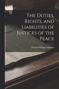 bokomslag The Duties, Rights, and Liabilities of Justices of the Peace