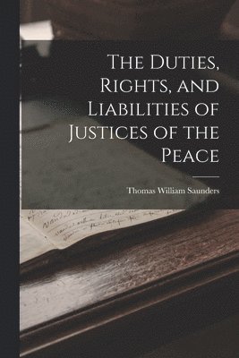 bokomslag The Duties, Rights, and Liabilities of Justices of the Peace