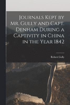 Journals Kept by Mr. Gully and Capt. Denham During a Captivity in China in the Year 1842 1