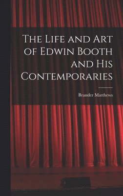Brander Matthews - Life and Art of Edwin Booth and His Contemporaries, Inbunden