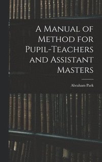 bokomslag A Manual of Method for Pupil-Teachers and Assistant Masters