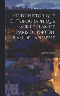 bokomslag tude Historique et Topographique sur le Plan de Paris de 1540 dit Plan de Tapisserie