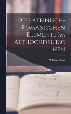 Die Lateinisch-Romanischen Elemente im Althochdeutschen 1