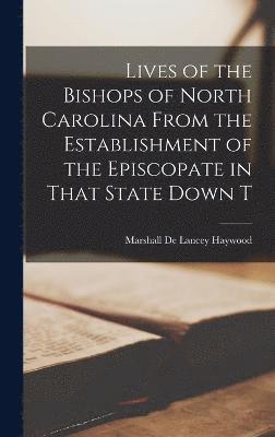 Lives of the Bishops of North Carolina From the Establishment of the Episcopate in That State Down T 1