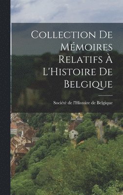 Collection de Mmoires Relatifs  L'Histoire de Belgique 1