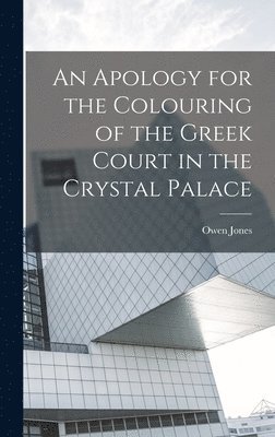 Owen Jones - Apology for the Colouring of the Greek Court in the Crystal Palace, Inbunden