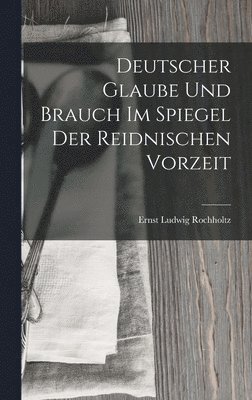 bokomslag Deutscher Glaube und Brauch im Spiegel der Reidnischen Vorzeit