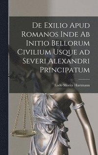 bokomslag De Exilio Apud Romanos Inde ab Initio Bellorum Civilium Usque ad Severi Alexandri Principatum