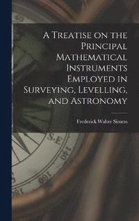 bokomslag A Treatise on the Principal Mathematical Instruments Employed in Surveying, Levelling, and Astronomy