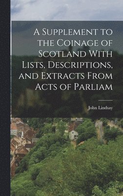 John Lindsay - Supplement to the Coinage of Scotland With Lists, Descriptions, and Extracts From Acts of Parliam, Inbunden