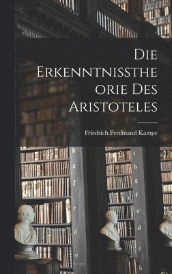 Friedrich Ferdinand Kampe - Die Erkenntnisstheorie des Aristoteles, Inbunden