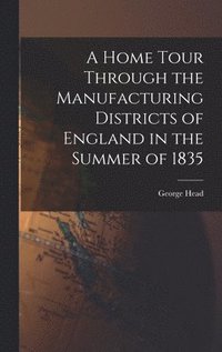 bokomslag A Home Tour Through the Manufacturing Districts of England in the Summer of 1835