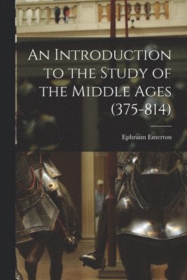 Ephraim Emerton - Introduction to the Study of the Middle Ages (375-814), Häftad