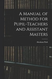 bokomslag A Manual of Method for Pupil-Teachers and Assistant Masters
