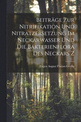Beitrge zur Nitrifikation und Nitratzersetzung im Neckarwasser und die Bakterienflora des Neckars Z 1