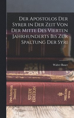 Walter Bauer - Der Apostolos der Syrer in der Zeit von der Mitte des Vierten Jahrhunderts bis zur Spaltung der Syri, Inbunden