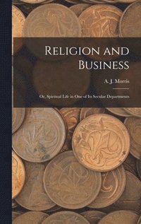 bokomslag Religion and Business; Or, Spiritual Life in One of Its Secular Departments