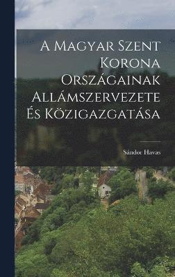 bokomslag A Magyar Szent Korona Orszgainak Allmszervezete s Kzigazgatsa