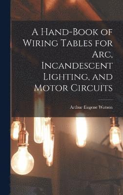Hand-Book of Wiring Tables for Arc, Incandescent Lighting, and Motor Circuits