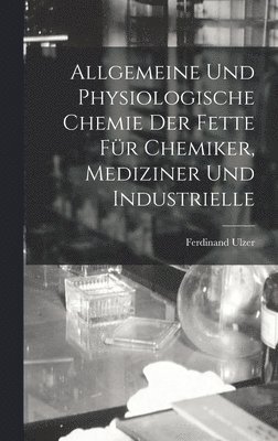 Allgemeine und Physiologische Chemie der Fette fr Chemiker, Mediziner und Industrielle 1