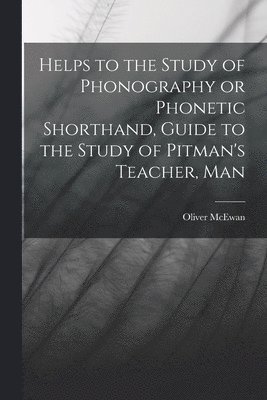 bokomslag Helps to the Study of Phonography or Phonetic Shorthand, Guide to the Study of Pitman's Teacher, Man