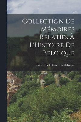 Collection de Mmoires Relatifs  L'Histoire de Belgique 1