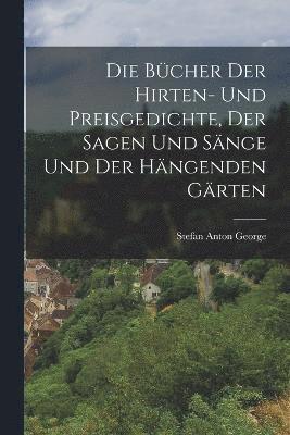 bokomslag Die Bcher der Hirten- und Preisgedichte, der Sagen und Snge und der Hngenden Grten