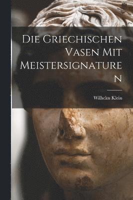 Die Griechischen Vasen mit Meistersignaturen