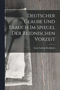 bokomslag Deutscher Glaube und Brauch im Spiegel der Reidnischen Vorzeit