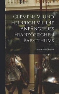 bokomslag Clemens V. und Heinrich VII, die Anfnge des Franzsischen Papstthums