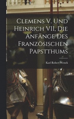 bokomslag Clemens V. und Heinrich VII, die Anfnge des Franzsischen Papstthums