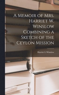 bokomslag A Memoir of Mrs. Harriet W. Winslow Combining a Sketch of the Ceylon Mission