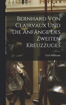 Carl Neumann - Bernhard von Clairvaux und die Anfänge des Zweiten Kreuzzuges, Inbunden