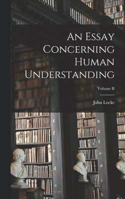 An Essay Concerning Human Understanding; Volume II 1