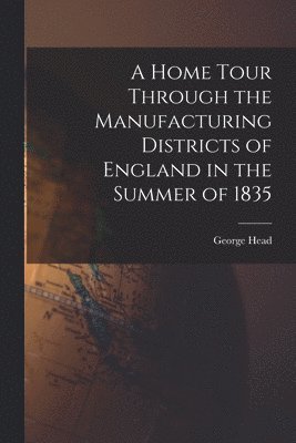 bokomslag Home Tour Through the Manufacturing Districts of England in the Summer of 1835