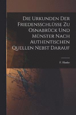 F Hanke, F. Hanke - Die Urkunden der Friedensschlüsse zu Osnabrück und Münster Nach Authentischen Quellen Nebst Darauf, Häftad